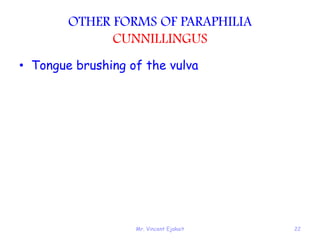 Mr. Vincent Ejakait 22
OTHER FORMS OF PARAPHILIA
CUNNILLINGUS
• Tongue brushing of the vulva
 