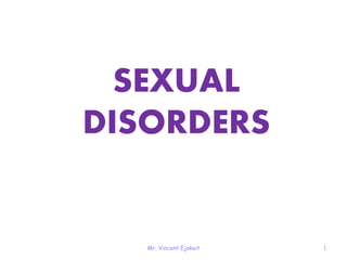 Mr. Vincent Ejakait 1
SEXUAL
DISORDERS
 