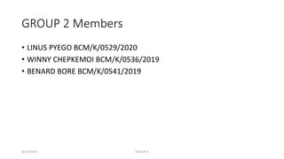 GROUP 2 Members
• LINUS PYEGO BCM/K/0529/2020
• WINNY CHEPKEMOI BCM/K/0536/2019
• BENARD BORE BCM/K/0541/2019
9/12/2023 GROUP 2
 