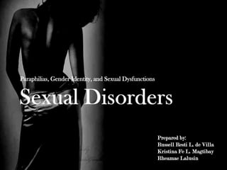 Sexual Disorders Paraphilias, Gender Identity, and Sexual Dysfunctions Prepared by: 	Russell Resti L. de Villa 	Kristina Fe L. Magtibay RheamaeLalusin 