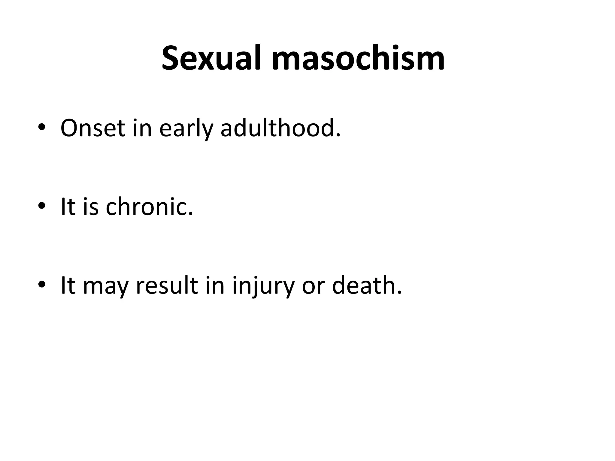 Sexual masochism
• Onset in early adulthood.
• It is chronic.
• It may result in injury or death.
 