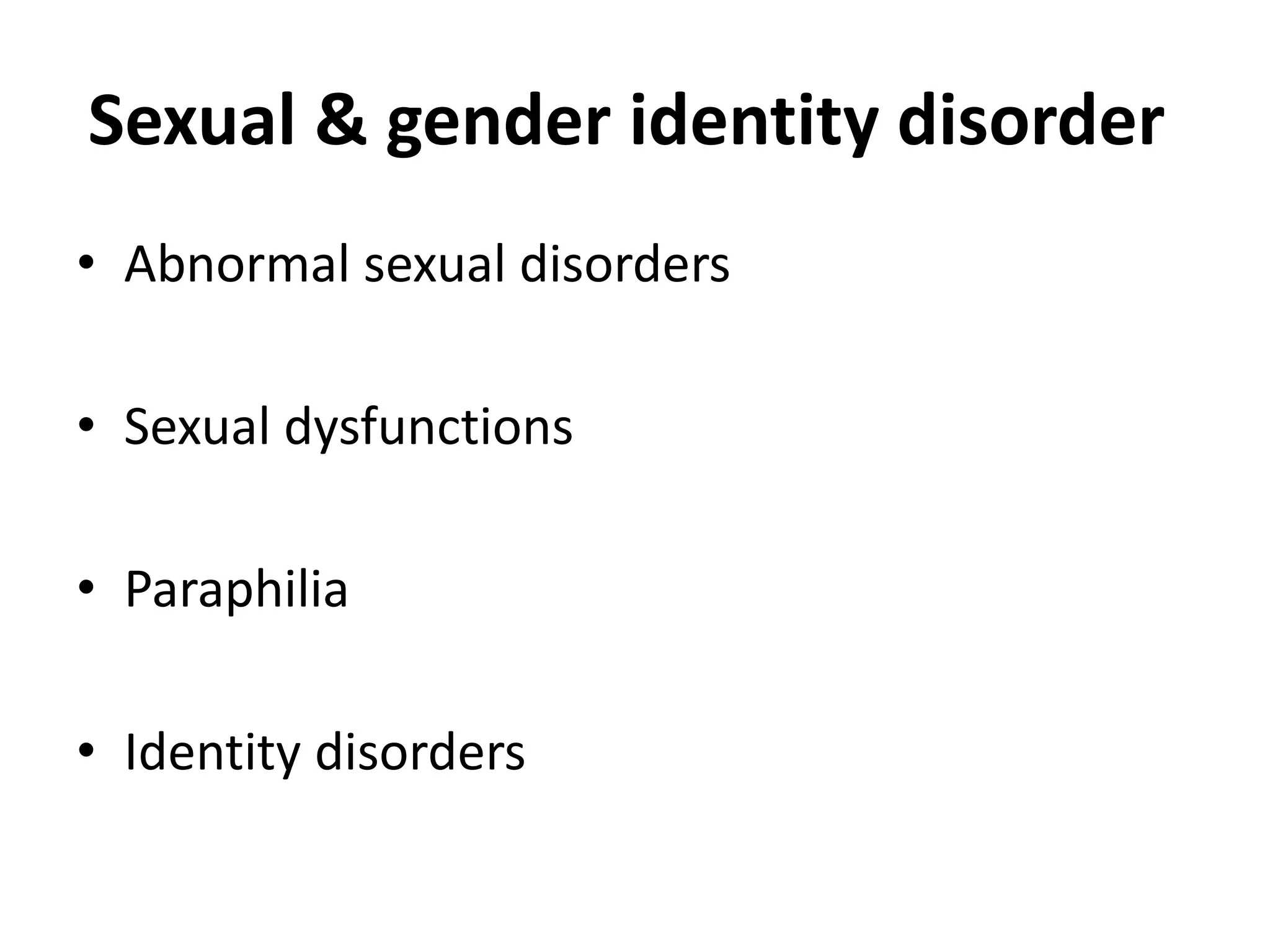 Sexual & gender identity disorder
• Abnormal sexual disorders
• Sexual dysfunctions
• Paraphilia
• Identity disorders
 