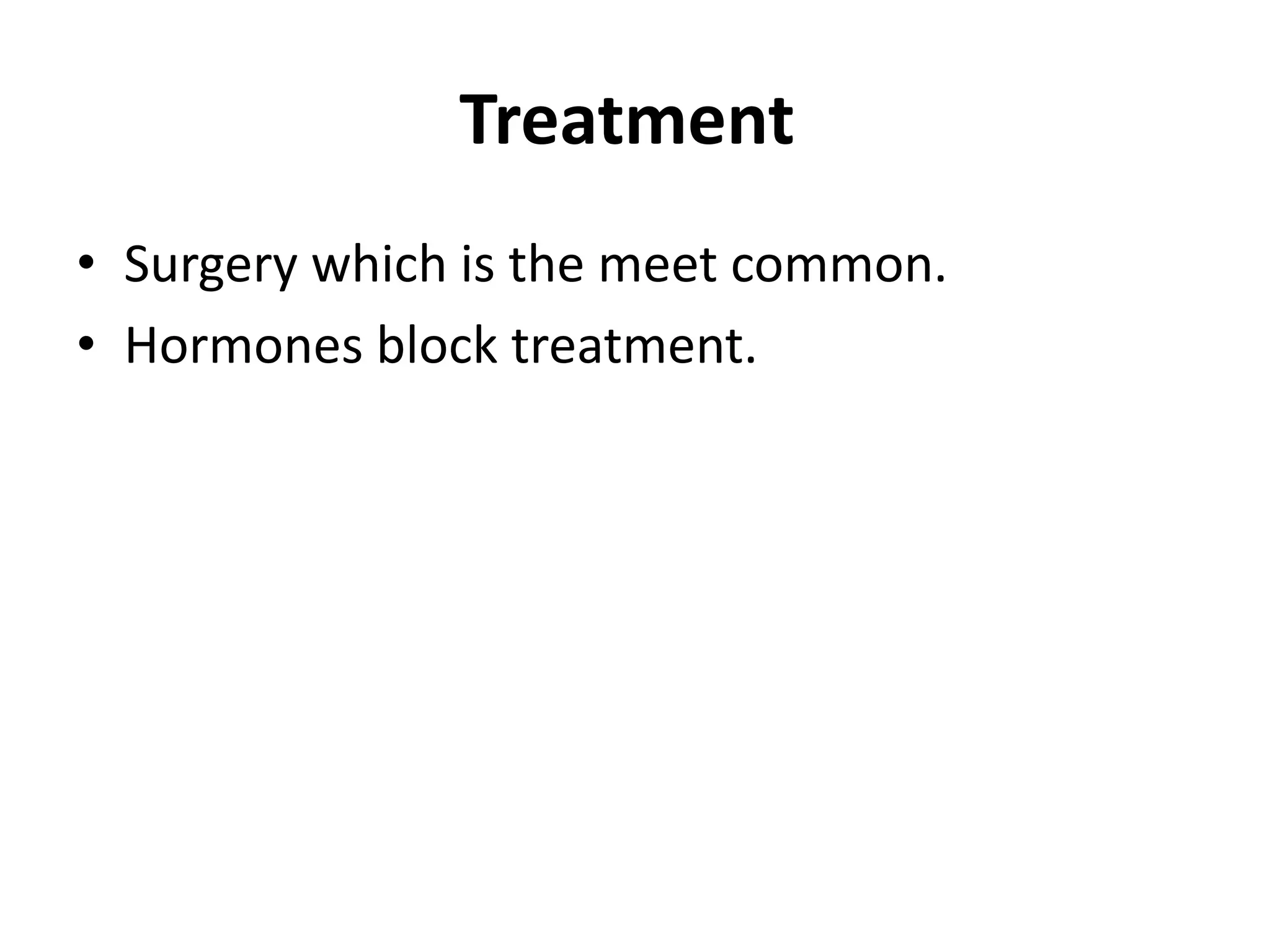 Treatment
• Surgery which is the meet common.
• Hormones block treatment.
 