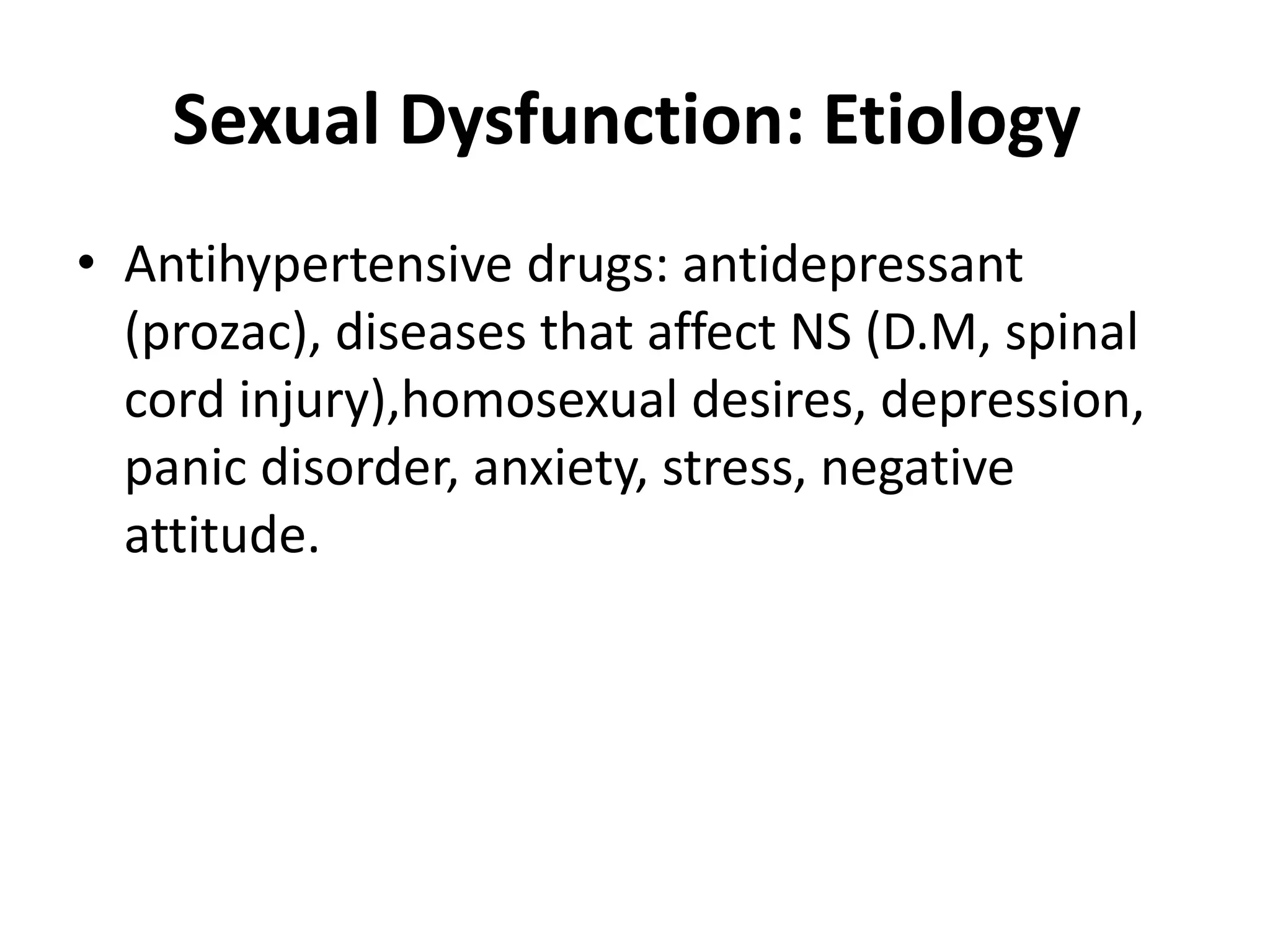 Sexual Dysfunction: Etiology
• Antihypertensive drugs: antidepressant
(prozac), diseases that affect NS (D.M, spinal
cord injury),homosexual desires, depression,
panic disorder, anxiety, stress, negative
attitude.
 
