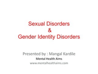Sexual Disorders
&
Gender Identity Disorders
Presented by : Mangal Kardile
Mental Health Aims
www.mentalhealthaims.com
 