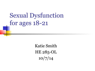 Sexual Dysfunction 
for ages 18-21 
Katie Smith 
HE 285-OL 
10/7/14 
 