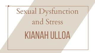 KIANAH ULLOA
Sexual Dysfunction
and Stress
 
