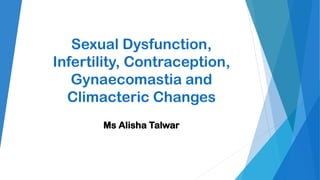 Sexual Dysfunction,
Infertility, Contraception,
Gynaecomastia and
Climacteric Changes
Ms Alisha Talwar
 