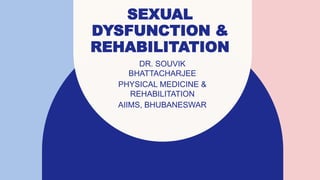 SEXUAL
DYSFUNCTION &
REHABILITATION
DR. SOUVIK
BHATTACHARJEE
PHYSICAL MEDICINE &
REHABILITATION
AIIMS, BHUBANESWAR​
 