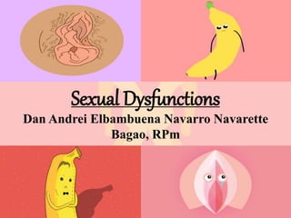 Sexual Dysfunctions
Dan Andrei Elbambuena Navarro Navarette
Bagao, RPm
 