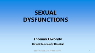 1
SEXUAL
DYSFUNCTIONS
Thomas Owondo
Bwindi Community Hospital
© 2017 Thomas Owondo. All rights reserved.
 