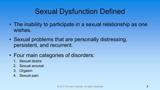 Sexual Dysfunction Defined
• The inability to participate in a sexual relationship as one
wishes.
• Sexual problems that a...