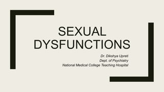 SEXUAL
DYSFUNCTIONS
Dr. Dikshya Upreti
Dept. of Psychiatry
National Medical College Teaching Hospital
 