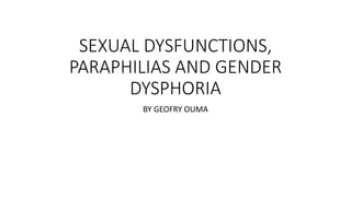 SEXUAL DYSFUNCTIONS,
PARAPHILIAS AND GENDER
DYSPHORIA
BY GEOFRY OUMA
 
