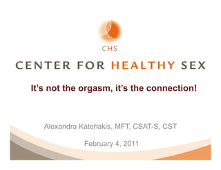 It’s not the orgasm, it’s the connection!



   Alexandra Katehakis, MFT, CSAT-S, CST

              February 4, 2011
 
