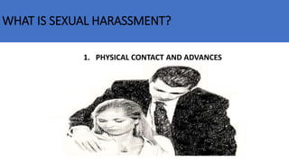 WHAT IS SEXUAL HARASSMENT?
1. PHYSICAL CONTACT AND ADVANCES
 