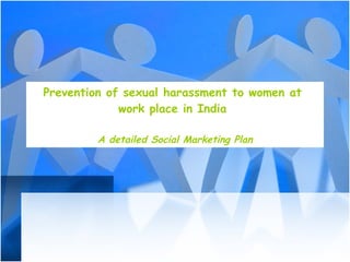 Prevention of sexual harassment to women at  work place in India  A detailed Social Marketing Plan 