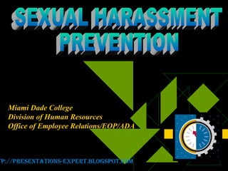 Miami Dade College Division of Human Resources Office of Employee Relations/EOP/ADA SEXUAL HARASSMENT PREVENTION http://presentations-expert.blogspot.com 