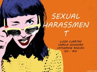 SEXUAL 
HARASSMEN 
T 
LUISA CUARTAS 
CAMILA GONGORA 
CATHERINE RINCÒN 
5N - A10 
 