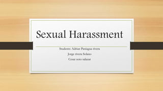 Sexual Harassment
Students: Adrian Paniagua rivera
Jorge rivera Solano
Cesar soto salazar
 