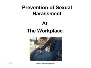 Prevention of Sexual
Harassment
At
The Workplace
01/28/18
Monika Mehndiratta Gupta
 