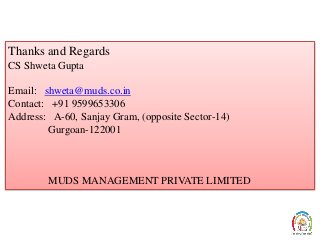 Thanks and Regards
CS Shweta Gupta
Email: shweta@muds.co.in
Contact: +91 9599653306
Address: A-60, Sanjay Gram, (opposite Sector-14)
Gurgoan-122001
MUDS MANAGEMENT PRIVATE LIMITED
 