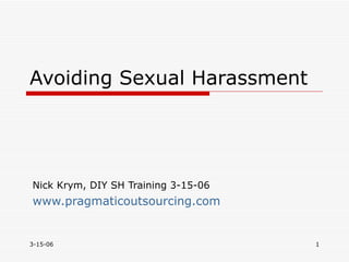 Avoiding Sexual Harassment  Nick Krym, DIY SH Training 3-15-06 www.pragmaticoutsourcing.com   