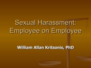 Sexual Harassment: Employee on Employee William Allan Kritsonis, PhD 