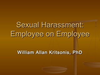 Sexual Harassment:Sexual Harassment:
Employee on EmployeeEmployee on Employee
William Allan Kritsonis, PhDWilliam Allan Kritsonis, PhD
 