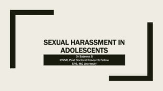 SEXUAL HARASSMENT IN
ADOLESCENTS
Dr Sajeena S
ICSSR, Post Doctoral Research Fellow
SPS, MG University
 