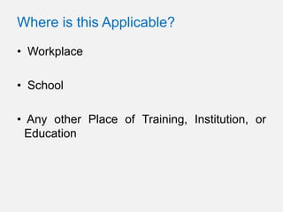 Where is this Applicable?

• Workplace

• School

• Any other Place of Training, Institution, or
  Education
 