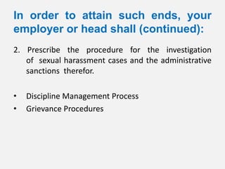 In order to attain such ends, your
employer or head shall (continued):
2. Prescribe the procedure for the investigation
   of sexual harassment cases and the administrative
   sanctions therefor.

•   Discipline Management Process
•   Grievance Procedures
 