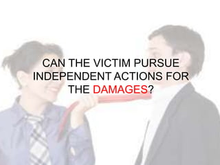 CAN THE VICTIM PURSUE
INDEPENDENT ACTIONS FOR
      THE DAMAGES?
 