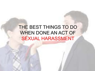THE BEST THINGS TO DO
 WHEN DONE AN ACT OF
 SEXUAL HARASSMENT
 