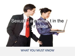 Sexual Harassment in the
       Workplace




    WHAT YOU MUST KNOW
 