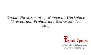 Sexual Harassment of Women at Workplace
(Prevention, Prohibition, Redressal) Act
2013
contactus@mythrispeaks.org
www.mythrispeaks.org
 
