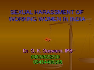 SEXUAL HARASSMENT OFSEXUAL HARASSMENT OF
WORKING WOMEN IN INDIAWORKING WOMEN IN INDIA
-By--By-
Dr. G. K. Goswami, IPSDr. G. K. Goswami, IPS
0983882222009838822220
0945440035809454400358
 