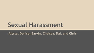 Sexual Harassment
Alyssa, Denise, Earvin, Chelsea, Kai, and Chris
 