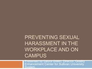 Preventing Sexual Harassment in the Workplace and on campus Presented by Debra Green, Director, Quality Enhancement Center for Sullivan University System 