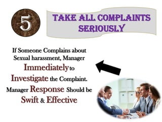 5 Take All Complaints
Seriously
If Someone Complains about
Sexual harassment, Manager
Immediatelyto
Investigate the Complaint.
Manager Response Should be
Swift & Effective
 