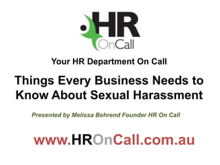 Your HR Department On Call

Things Every Business Needs to
Know About Sexual Harassment
  Presented by Melissa Behrend Founder HR On Call



   www.HROnCall.com.au
 