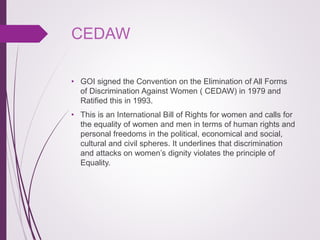 CEDAW
• GOI signed the Convention on the Elimination of All Forms
of Discrimination Against Women ( CEDAW) in 1979 and
Rat...