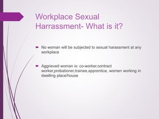Workplace Sexual
Harrassment- What is it?
 No woman will be subjected to sexual harassment at any
workplace
 Aggrieved w...