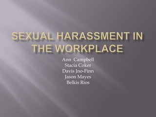 Sexual Harassment in the Workplace Ann  Campbell Stacia Coker Davis Jno-Finn Jason Mayes Belkis Rios 