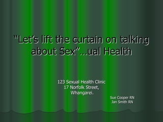 “Let’s lift the curtain on talking
    about Sex”…ual Health

          123 Sexual Health Clinic
             17 Norfolk Street,
                Whangarei.
                                     Sue Cooper RN
                                      Jan Smith RN
 