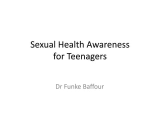 Sexual Health Awareness
for Teenagers
Dr Funke Baffour
 