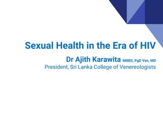 Sexual Health in the Era of HIV
Dr Ajith Karawita MBBS, PgD Ven, MD
President, Sri Lanka College of Venereologists
 