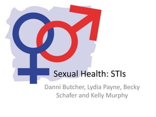 Sexual Health: STIs
Danni Butcher, Lydia Payne, Becky
   Schafer and Kelly Murphy
 
