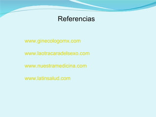 Referencias   www.ginecologomx.com www.laotracaradelsexo.com www.nuestramedicina.com www.latinsalud.com 