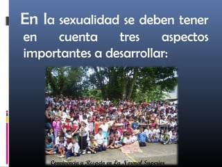 En la sexualidad se deben tener
en cuenta tres aspectos
importantes a desarrollar:
Convivencia y Respeto en La Normal Superior
 
